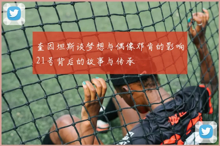 奎因坦斯谈梦想与偶像邓肯的影响21号背后的故事与传承